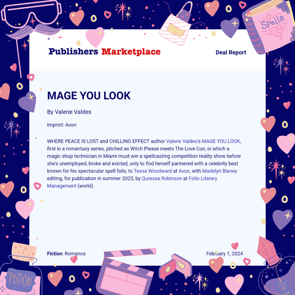 Publishers Marketplace Deal Report. Mage You Look by Valerie Valdes. Imprint: Avon. Where Peace Is Lost and Chilling Effect author Valerie Valdes's Mage You Look, first in a romantasy series, pitched as Witch Please meets The Love Con, in which a magic shop technician in Miami must win a spellcasting competition reality show before she's unemployed, broke and evicted, only to find herself partnered with a celebrity best known for his spectacular spell fails.